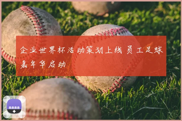 企业世界杯活动策划上线 员工足球嘉年华启动