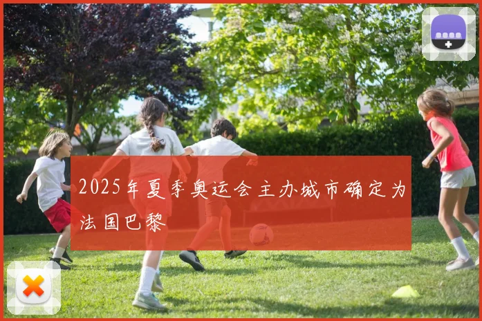 2025年夏季奥运会主办城市确定为法国巴黎
