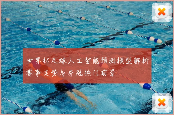 世界杯足球人工智能预测模型解析赛事走势与夺冠热门前景