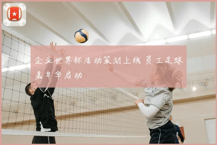企业世界杯活动策划上线 员工足球嘉年华启动