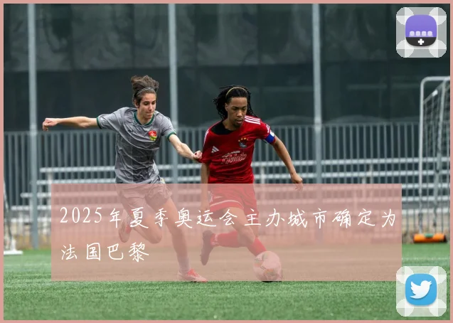 2025年夏季奥运会主办城市确定为法国巴黎