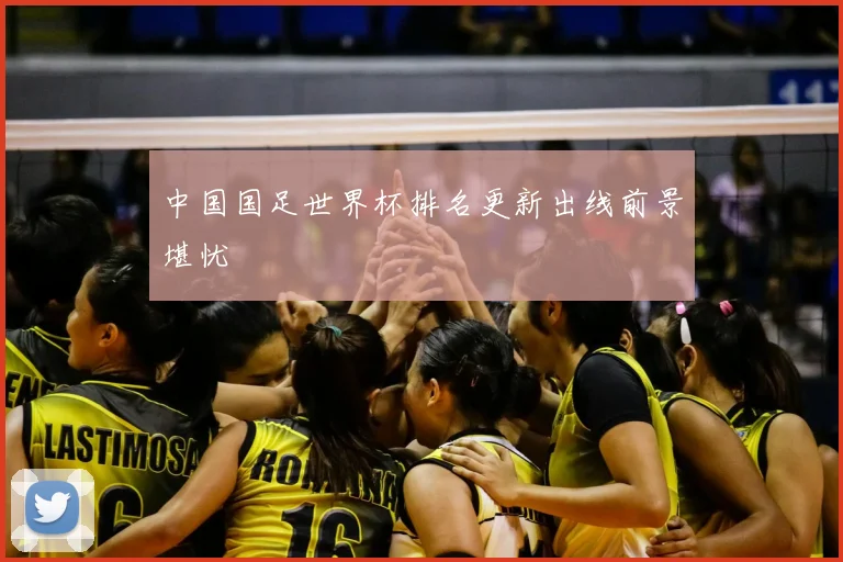 中国国足世界杯排名更新出线前景堪忧
