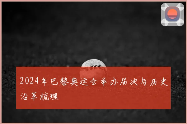 2024年巴黎奥运会举办届次与历史沿革梳理