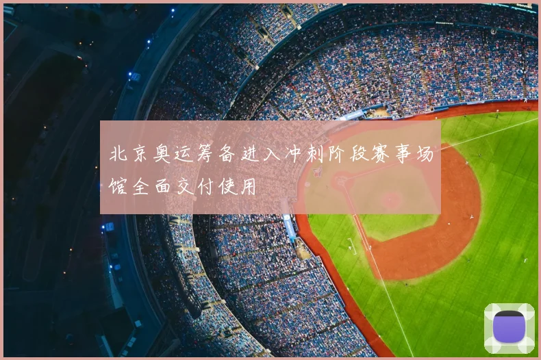 北京奥运筹备进入冲刺阶段赛事场馆全面交付使用