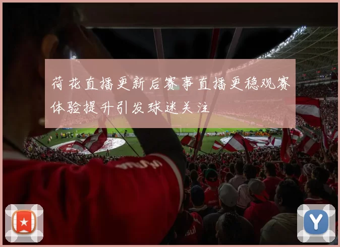 荷花直播更新后赛事直播更稳观赛体验提升引发球迷关注