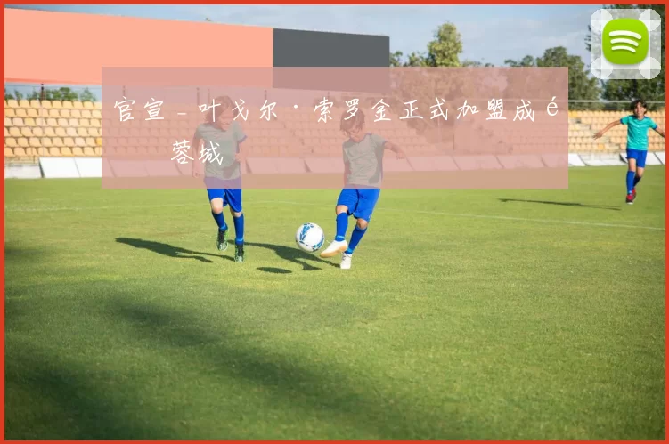 官宣 _ 叶戈尔·索罗金正式加盟成都蓉城