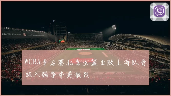 WCBA季后赛北京女篮击败上海队晋级八强争夺更激烈