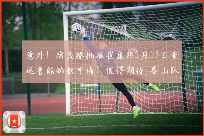 意外！宿茂臻批准崔康熙1月15日重返鲁能执教申请！值得期待_泰山队_韩鹏_球迷