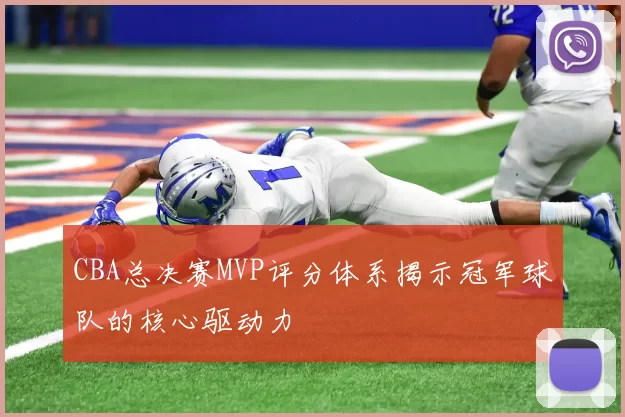 CBA总决赛MVP评分体系揭示冠军球队的核心驱动力