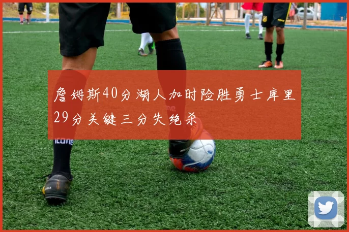 詹姆斯40分湖人加时险胜勇士库里29分关键三分失绝杀