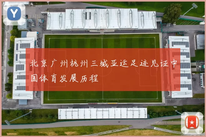 北京广州杭州三城亚运足迹见证中国体育发展历程