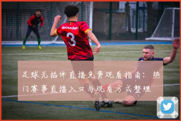 足球无插件直播免费观看指南：热门赛事直播入口与观看方式整理