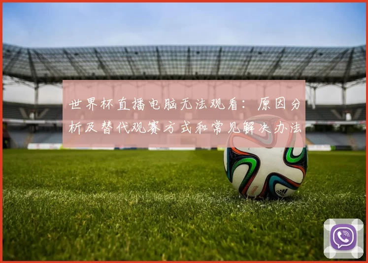 世界杯直播电脑无法观看：原因分析及替代观赛方式和常见解决办法