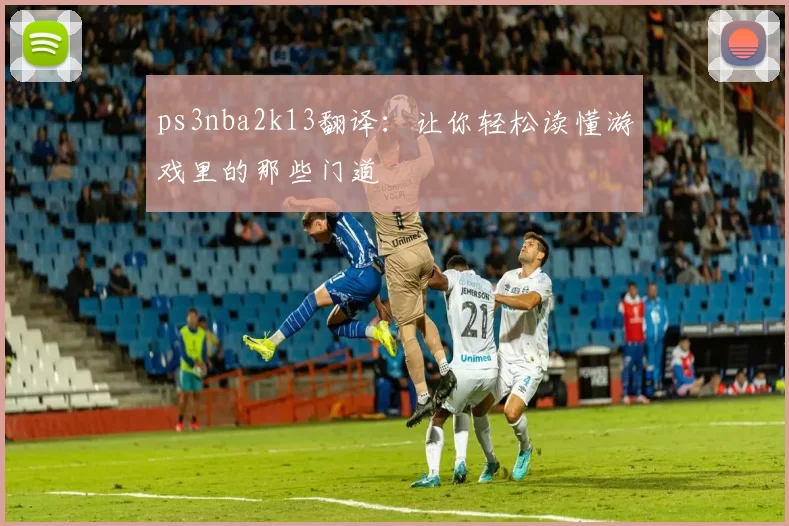 ps3nba2k13翻译：让你轻松读懂游戏里的那些门道