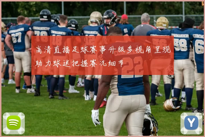 高清直播足球赛事升级多视角呈现助力球迷把握赛况细节