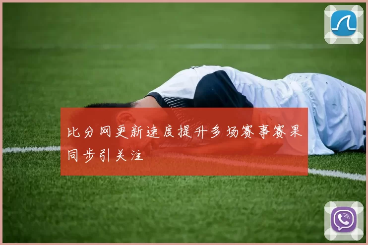 比分网更新速度提升多场赛事赛果同步引关注