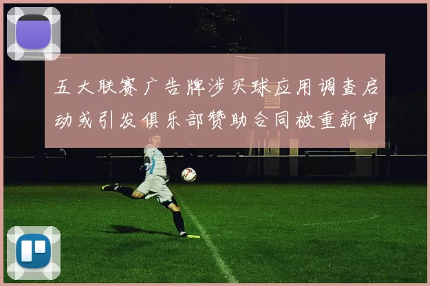 五大联赛广告牌涉买球应用调查启动或引发俱乐部赞助合同被重新审查