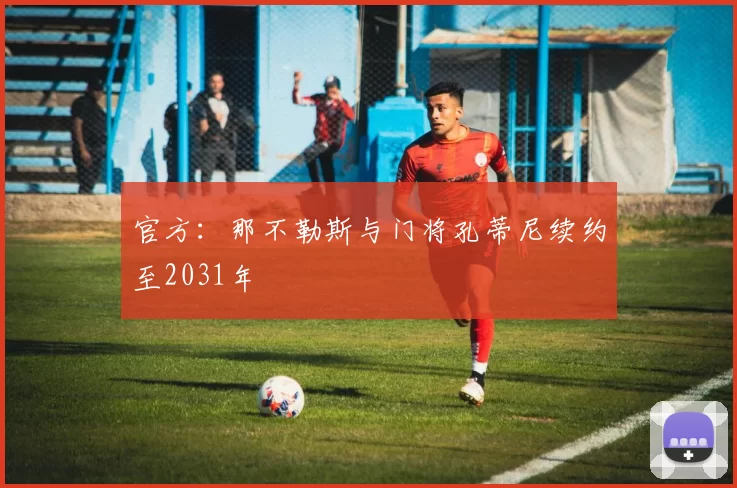 官方：那不勒斯与门将孔蒂尼续约至2031年