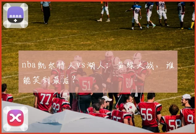 nba凯尔特人vs湖人：黄绿大战，谁能笑到最后？