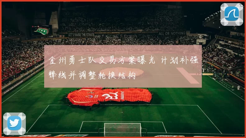 金州勇士队交易方案曝光 计划补强锋线并调整轮换结构