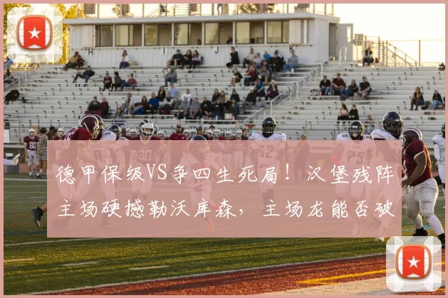 德甲保级VS争四生死局！汉堡残阵主场硬撼勒沃库森，主场龙能否破历史魔咒？_客场_核心_中场