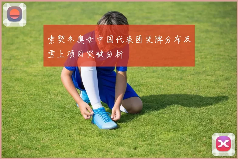 索契冬奥会中国代表团奖牌分布及雪上项目突破分析