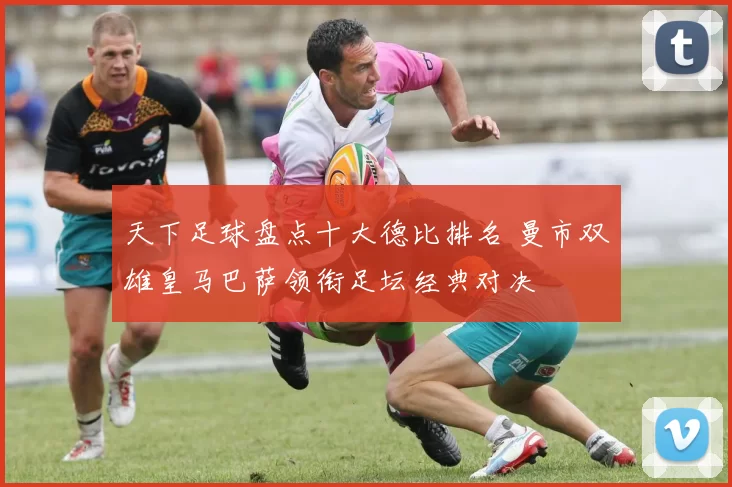天下足球盘点十大德比排名 曼市双雄皇马巴萨领衔足坛经典对决