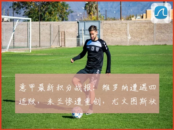 意甲最新积分战报：维罗纳遭遇四连败，米兰惨遭重创，尤文图斯状态回暖_比赛_都灵_国米